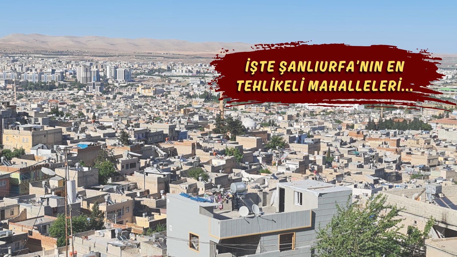 Şanlıurfa’da bu mahallelere girmek yürek ister! En tehlikelileri belli oldu