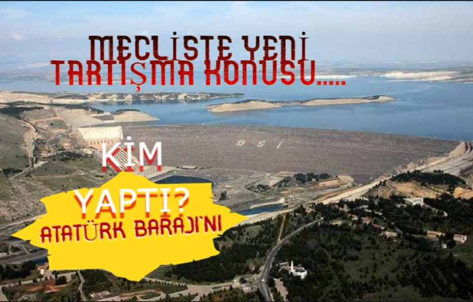 Meclis'te yeni bir tartışma konusu daha: Atatürk Barajını kim yaptı?