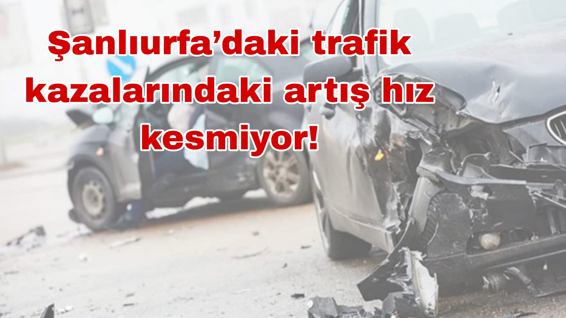 Şanlıurfa’daki trafik kazalarındaki artış hız kesmiyor! Şanlıurfa’da 63 can gitti...